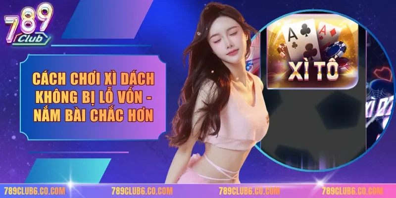 Cách Chơi Xì Dách Không Bị Lỗ Vốn - Nắm Bài Chắc Hơn