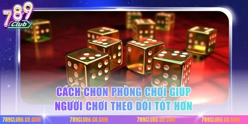 Cách chọn phòng chơi giúp người chơi theo dõi tốt hơn