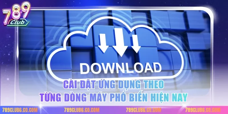 Cài đặt ứng dụng theo từng dòng máy phổ biến hiện nay