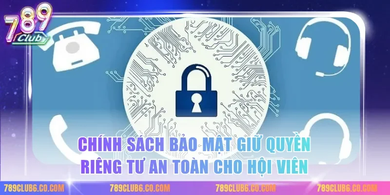 Chính sách bảo mật giữ quyền riêng tư an toàn cho hội viên