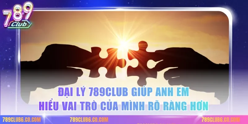 Đại lý 789club giúp anh em hiểu vai trò của mình rõ ràng hơn