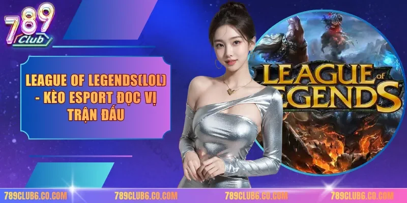 League Of Legends(Lol) - Kèo Esport Đọc Vị Trận Đấu