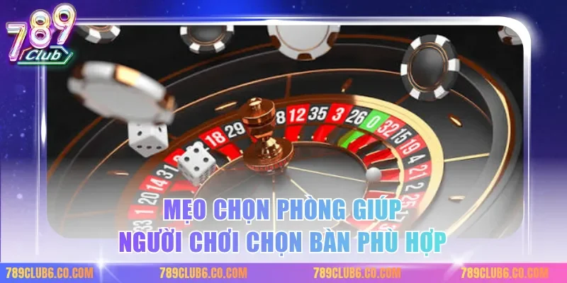 Mẹo chọn phòng giúp người chơi chọn bàn phù hợp
