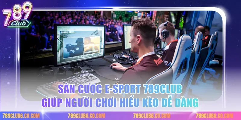 Sân cược e-sport 789club giúp người chơi hiểu kèo dễ dàng