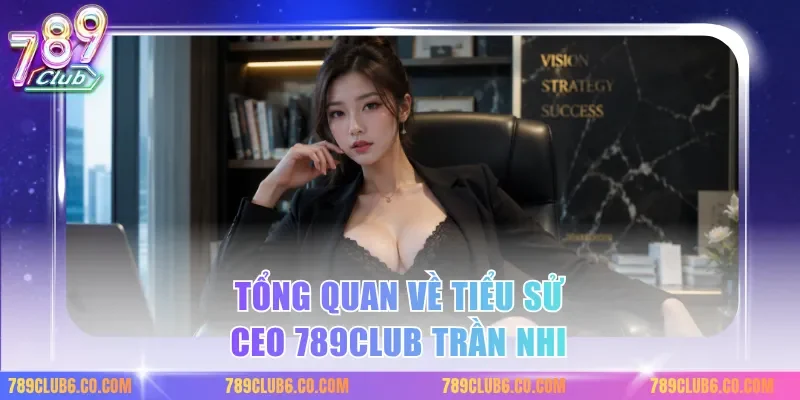 Tổng quan về tiểu sử CEO 789club Trần Nhi